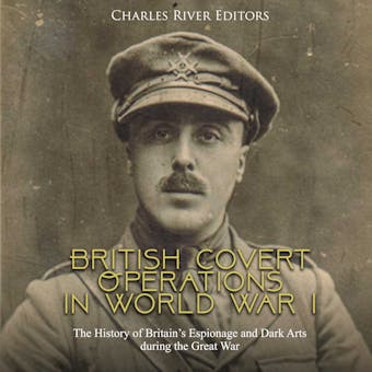 British Covert Operations in World War I: The History of Britain’s Espionage and Dark Arts during the Great War - Charles River Editors