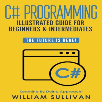 C# Programming Illustrated Guide For Beginners & Intermediates: The Future Is Here! Learning By Doing Approach - undefined