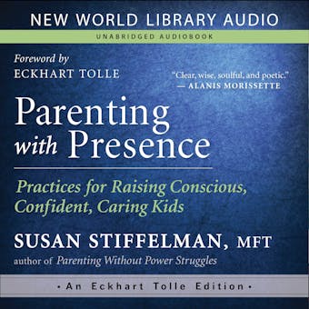 Parenting with Presence: Practices for Raising Conscious, Confident, Caring Kids - Eckhart Tolle, MFT