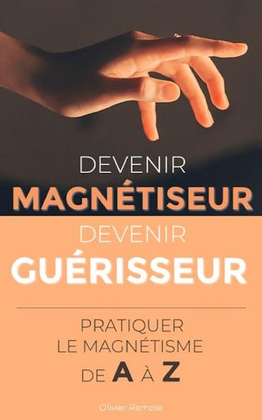 Devenir Magnétiseur, Devenir Guérisseur : Pratiquer Le Magnétisme De A À Z