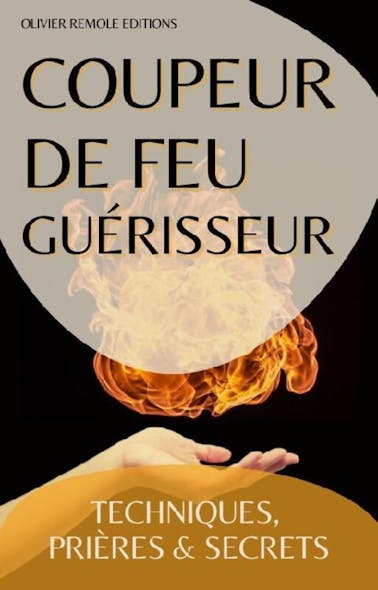 Coupeur De Feu Guérisseur : Techniques, Prières Et Secrets 