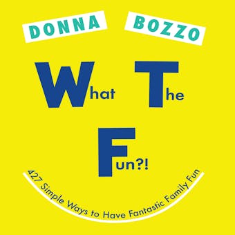 What the Fun?!: 427 Simple Ways to Have Fantastic Family Fun - Donna Bozzo