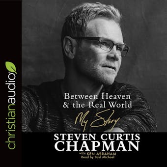 Between Heaven and the Real World: My Story - Ken Abraham, Steven Curtis Chapman