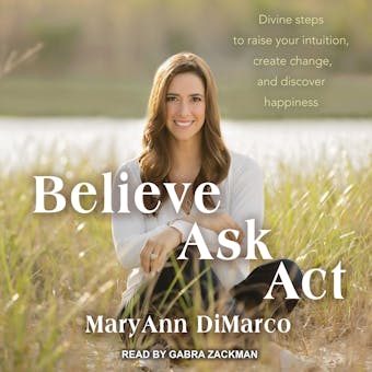 Believe, Ask, Act: Divine Steps to Raise Your Intuition, Create Change, and Discover Happiness - undefined