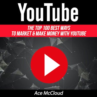 YouTube: The Top 100 Best Ways To Market & Make Money With YouTube - Ace McCloud