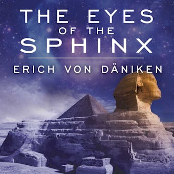 The Eyes of the Sphinx: The Newest Evidence of Extraterrestrial Contact in Ancient Egypt - Erich von Daniken