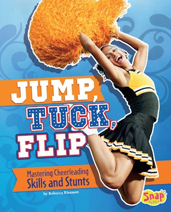 Jump, Tuck, Flip: Mastering Cheerleading Skills and Stunts - Rebecca Rissman