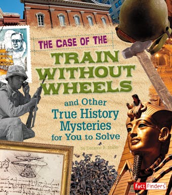 The Case of the Train without Wheels and Other True History Mysteries for You to Solve - undefined