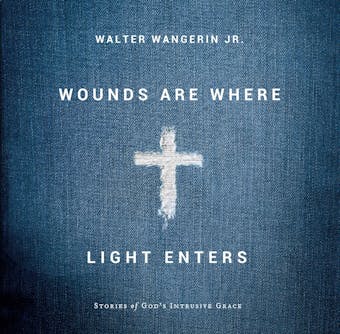 Wounds Are Where Light Enters: Stories of God's Intrusive Grace - Jr.