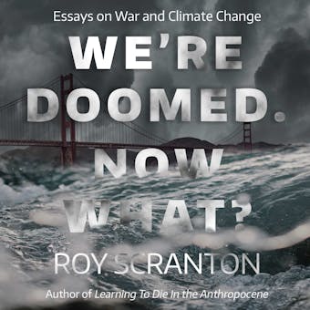 We're Doomed. Now What?: Essays on War and Climate Change - Roy Scranton