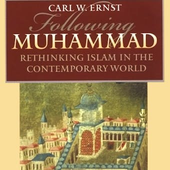 Following Muhammad: Rethinking Islam in the Contemporary World - Carl W. Ernst