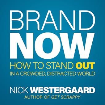 Brand Now: How to Stand Out in a Crowded, Distracted World - Nick Westergaard