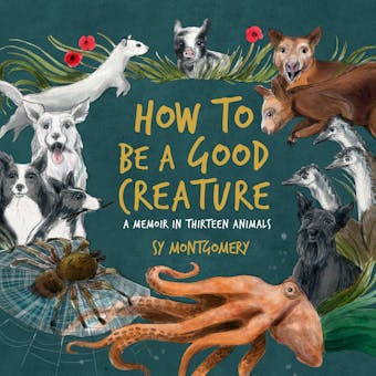 How to Be a Good Creature: A Memoir in Thirteen Animals - Sy Montgomery