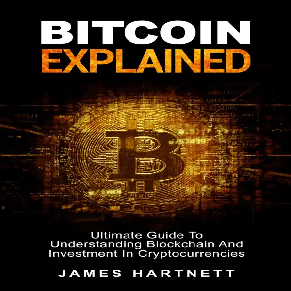 Bitcoin Explained : Ultimate Guide To Understanding Blockchain And Investment In Cryptocurrencies