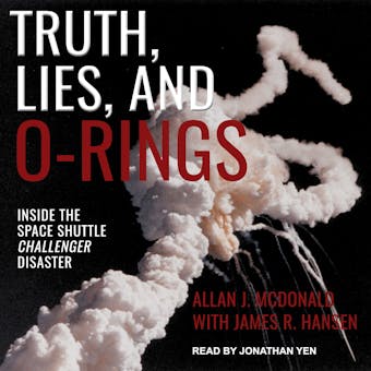 Truth, Lies, and O-Rings: Inside the Space Shuttle Challenger Disaster - Allan J. McDonald, James R. Hansen