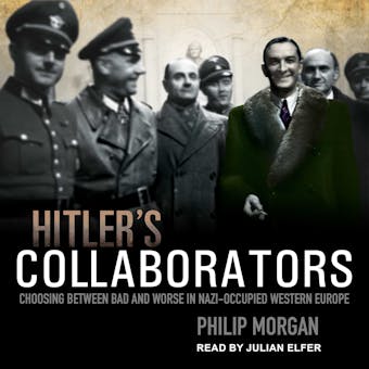 Hitler's Collaborators: Choosing between bad and worse in Nazi-occupied Western Europe - Philip Morgan