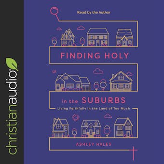 Finding Holy in the Suburbs: Living Faithfully in the Land of Too Much - undefined