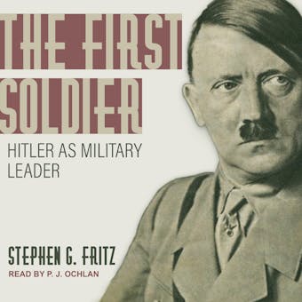 The First Soldier: Hitler as Military Leader - Stephen Fritz