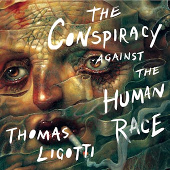 The Conspiracy against the Human Race: A Contrivance of Horror - Thomas Ligotti