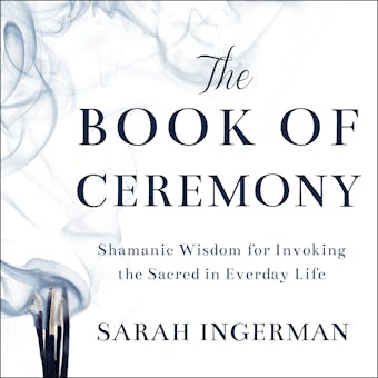 The Book of Ceremony: Shamanic Wisdom for Invoking the Sacred in Everyday Life - Sandra Ingerman