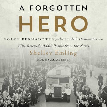 A Forgotten Hero: Folke Bernadotte, the Swedish Humanitarian Who Rescued 30,000 People from the Nazis - Shelley Emling