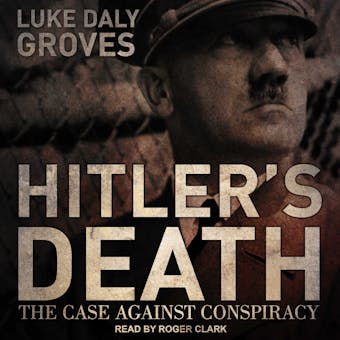Hitler's Death: The Case Against Conspiracy - Luke Daly-Groves