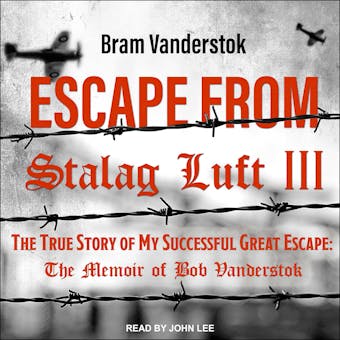 Escape from Stalag Luft III: The True Story of My Successful Great Escape: The Memoir of Bob Vanderstok - undefined
