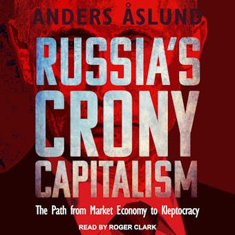 Russia's Crony Capitalism: The Path from Market Economy to Kleptocracy - Anders Aslund