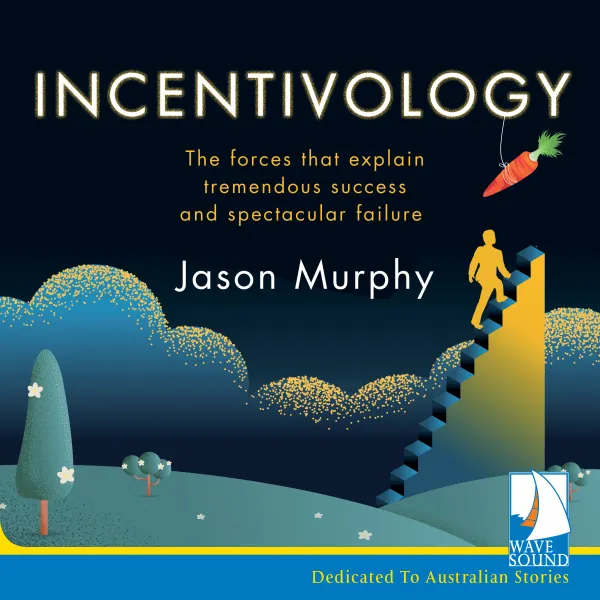 Incentivology : The Forces That Explain Tremendous Success and Spectacular Failure