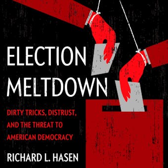Election Meltdown: Dirty Tricks, Distrust, and the Threat to American Democracy - Richard L. Hasen