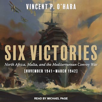 Six Victories: North Africa Malta and the Mediterranean Convoy War (November 1941-March 1942) - Vincent P. O'Hara