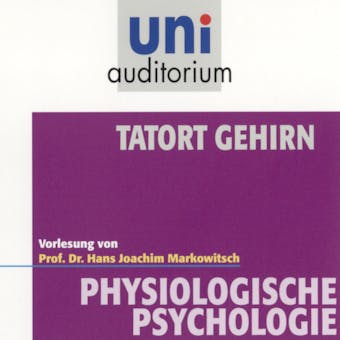 Tatort Gehirn: Physiologische Psychologie - Hans Joachim Markowitsch