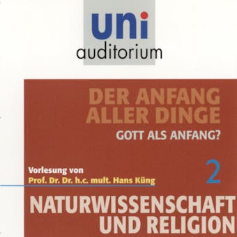 Naturwissenschaft und Religion 02: Der Anfang aller Dinge: Gott als Anfang? - Hans Küng