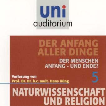Naturwissenschaft und Religion 05: Der Anfang aller Dinge: Der Menschen Anfang - und Ende? - Hans Küng