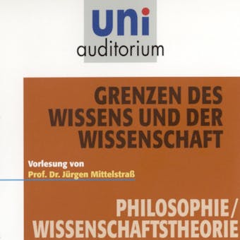 Grenzen des Wissens und der Wissenschaft: Vorlesung - Jürgen Mittelstraß