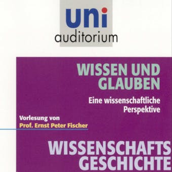 Wissenschaftsgeschichte - Wissen und Glauben: Eine wissenschaftliche Perspektive - Ernst Peter Fischer