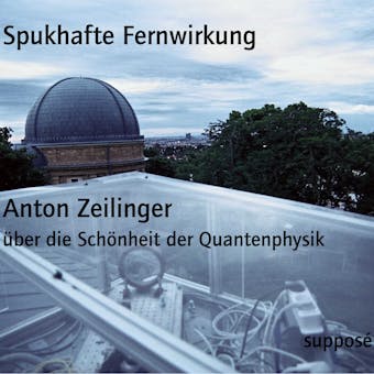 Spukhafte Fernwirkung: Anton Zeilinger Ã¼ber die SchÃ¶nheit der Quantenphysik - Anton Zeilinger, Klaus Sander