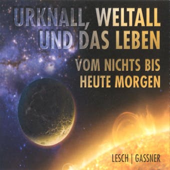 Urknall, Weltall und das Leben: Vom Nichts bis heute Morgen - Harald Lesch, Josef M. GaÃŸner