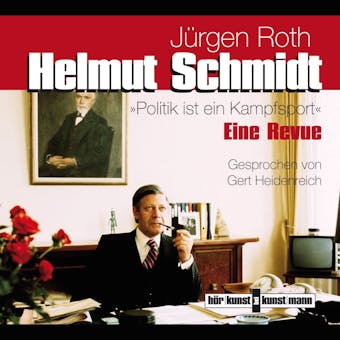 Helmut Schmidt. Politik ist ein Kampfsport: Eine Revue in Originaltönen - Jürgen Roth