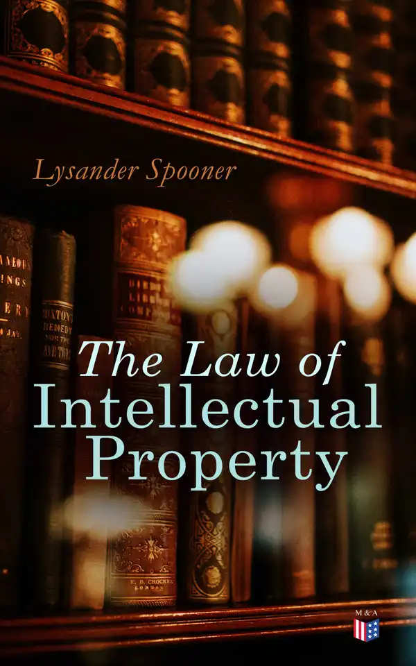 The Law of Intellectual Property : The Rights of Authors and Inventors to a Perpetual Property in their Ideas