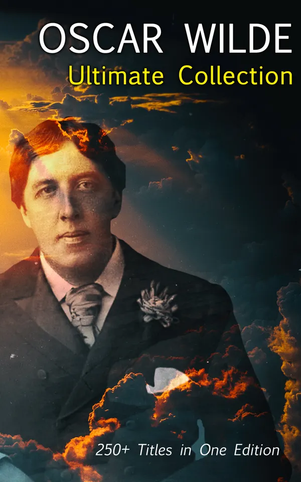 OSCAR WILDE Ultimate Collection: 250+ Titles in One Edition : Complete Works: Novel, Plays, Short Stories, 125 Poems, 130+ Essays & Articles, including Letters & A Biography