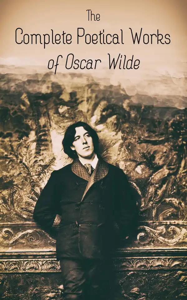 The Complete Poetical Works of Oscar Wilde : 120+ Poems, Ballads, Sonnets & Other Verses: The Ballad Of Reading Gaol, The Sphinx, Ravenna, Canzonet, Chanson, Helas, Charmides, Ave Imperatrix, E Tenebris, Phedre…