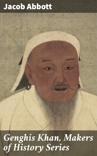 Genghis Khan, Makers of History Series - Jacob Abbott