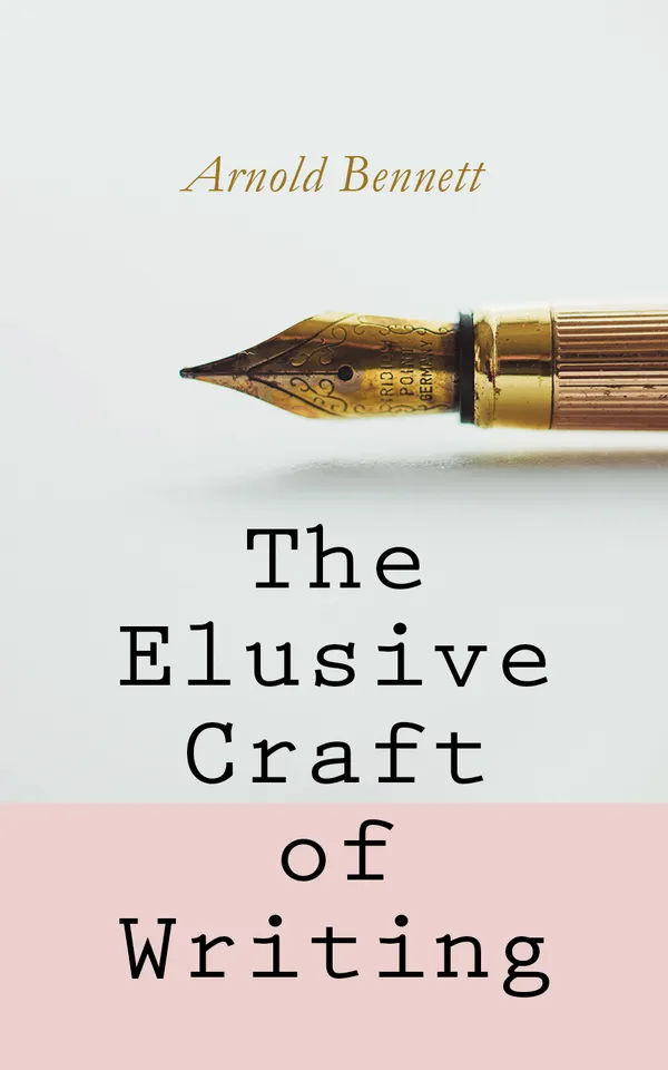 The Elusive Craft of Writing : How to Become an Author, The Truth about an Author, Literary Taste: How to Form It & The Author's Craft