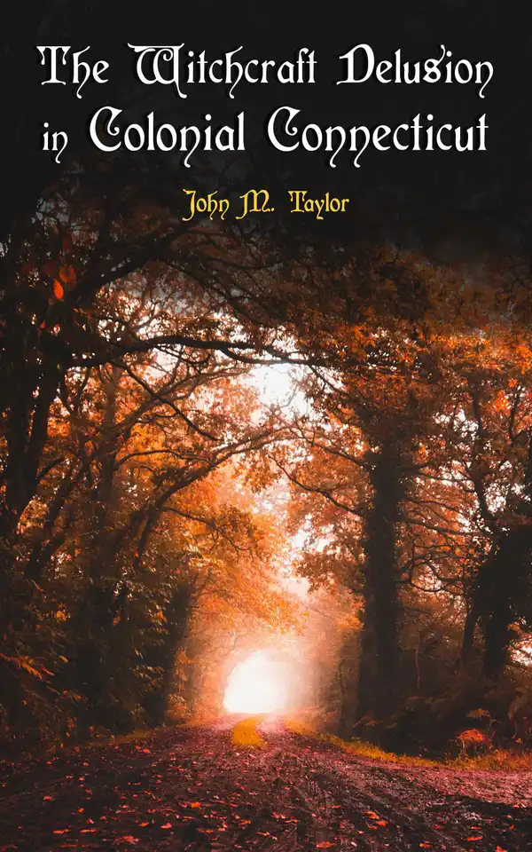 The Witchcraft Delusion in Colonial Connecticut : Historical Account of Witch Trials in Early Modern Period: 1647-1697