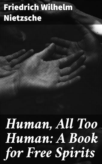 Human, All Too Human: A Book for Free Spirits - Friedrich Wilhelm Nietzsche