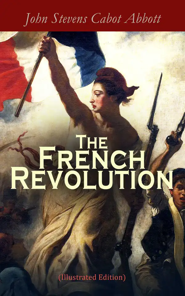 The French Revolution (Illustrated Edition) : Including the History of the French Monarchy