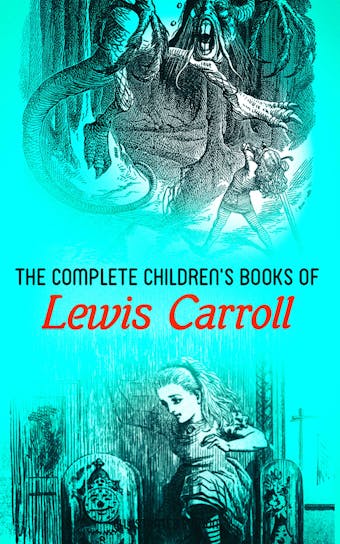 The Complete Children's Books of Lewis Carroll (Illustrated Edition): Alice in Wonderland, Through the Looking-Glass, Sylvie and Bruno, A Tangled Tale, The Hunting of the Snark, Puzzles from Wonderland…