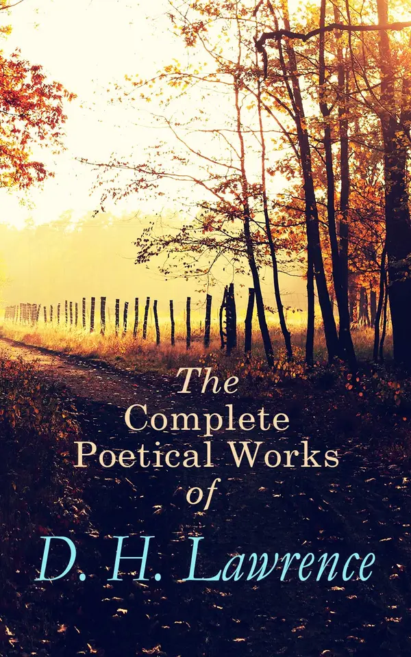 The Complete Poetical Works of D. H. Lawrence : From Georgian roots to modernist fervor: love, nature, and Whitman-inflected British verse