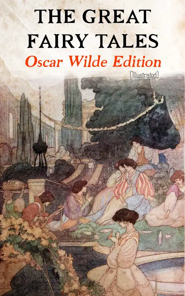 The Great Fairy Tales - Oscar Wilde Edition (Illustrated) : The Happy Prince, The Nightingale and the Rose, The Devoted Friend, The Selfish Giant, The Remarkable Rocket, The Young King…